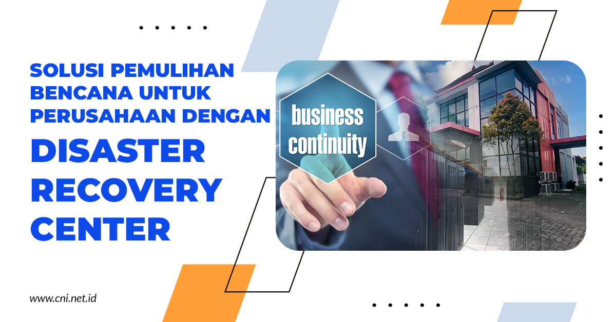 Solusi Pemulihan Bencana untuk Perusahaan dengan Disaster Recovery Center