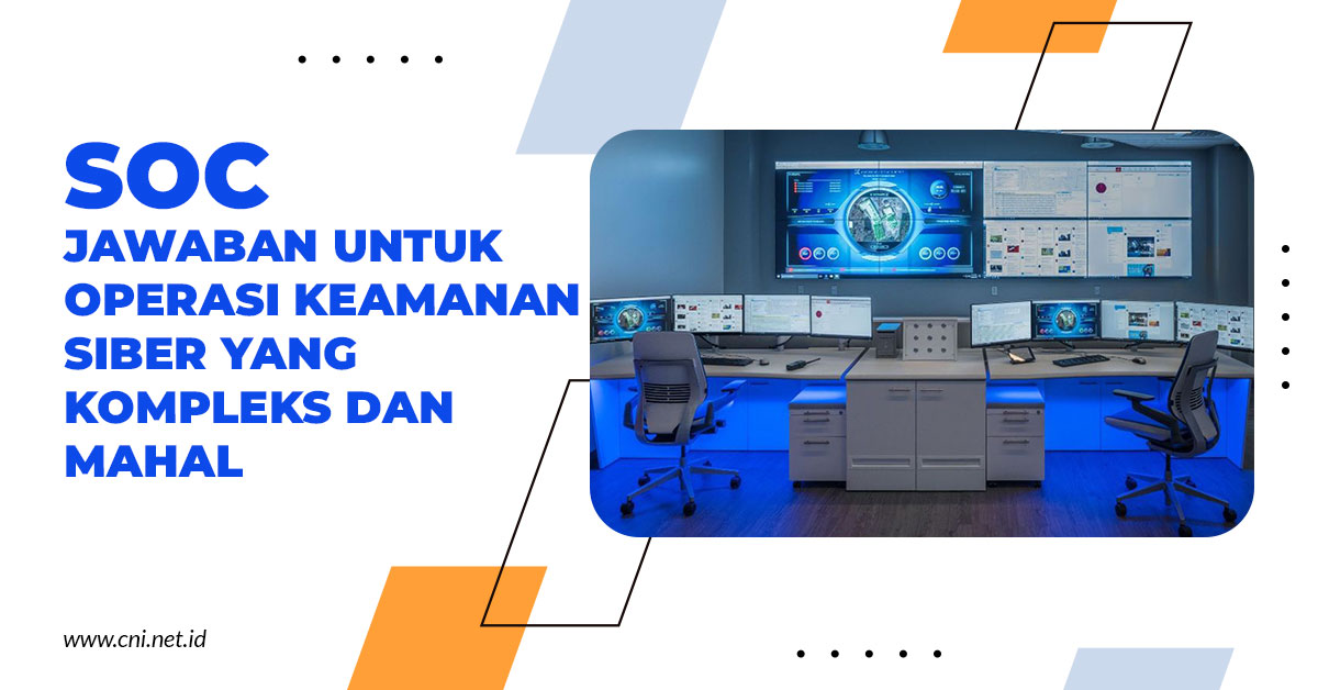 Security Operation Center, Jawaban untuk Operasi Keamanan Siber yang Kompleks dan Mahal